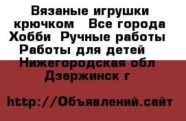Вязаные игрушки крючком - Все города Хобби. Ручные работы » Работы для детей   . Нижегородская обл.,Дзержинск г.